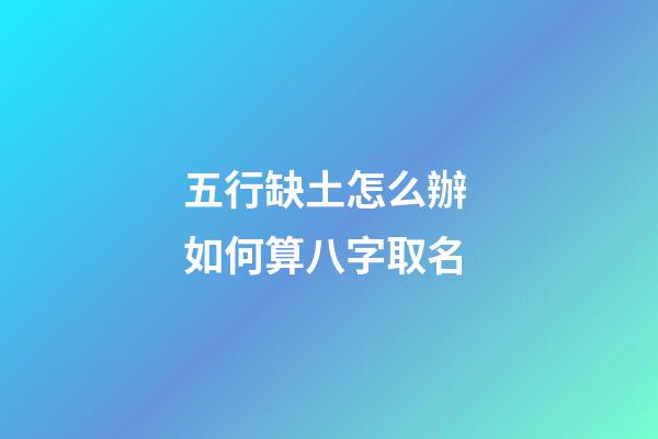 五行缺土怎么辦 如何算八字取名